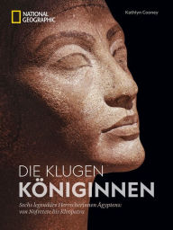 Title: Die klugen Königinnen: Sechs legendäre Herrscherinnen Ägyptens: von Nofretete bis Kleopatra, Author: Kathlyn Cooney