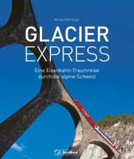 Title: Glacier Express: Eine Eisenbahn-Traumreise durch die alpine Schweiz, Author: Michael Dörflinger