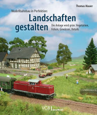Title: Modellbahnbau in Perfektion: Landschaften gestalten: Die Anlage wird grün: Vegetation, Felsen, Gewässer, Details, Author: Thomas Mauer