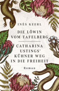 Title: Die Löwin vom Tafelberg. Catharina Ustings' kühner Weg in die Freiheit: Roman, Author: Inès Keerl