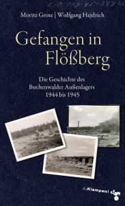 Title: Gefangen in Flößberg: Die Geschichte des Buchenwalder Außenlagers 1944 bis 1945, Author: Moritz Grote