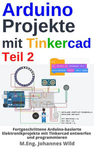 Title: Arduino Projekte mit Tinkercad Teil 2: Fortgeschrittene Arduino-basierte Elektronikprojekte mit Tinkercad entwerfen, Author: M.Eng. Johannes Wild