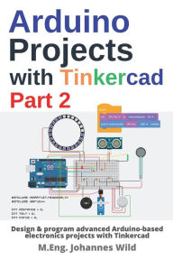 Title: Arduino Projects with Tinkercad Part 2: Design & program advanced Arduino-based electronics projects with Tinkercad, Author: M Eng Johannes Wild