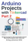 Arduino Projects with Tinkercad Part 2: Design & program advanced Arduino-based electronics projects with Tinkercad