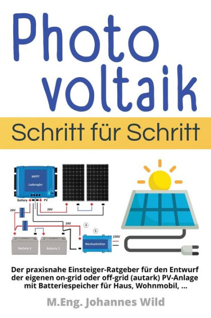 Photovoltaik Schritt für Schritt: Der praxisnahe Einsteiger-Ratgeber für  den Entwurf der eigenen on-grid oder off-grid (autark) PV-Anlage mit