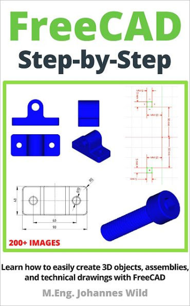 FreeCAD Step by Step: Learn how to easily create 3D objects, assemblies, and technical drawings