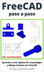 FreeCAD paso a paso: Aprende a crear objetos 3D, ensamblajes y dibujos técnicos con FreeCAD