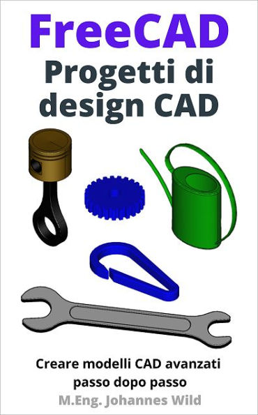FreeCAD Progetti di design CAD: Creare modelli CAD avanzati passo dopo passo