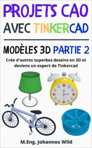 Title: Projets CAO avec Tinkercad Modèles 3D Partie 2: Crée d'autres superbes dessins en 3D et deviens un expert de Tinkercad, Author: M.Eng. Johannes Wild