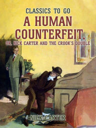 Title: A Human Counterfeit, or, Nick Carter and the Crook's Double, Author: Nick Carter