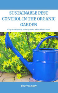 Title: Sustainable Pest Control In The Organic Garden: Easy and Effective Techniques for a Pest-Free Garden, Author: Jenny Blakey