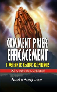 Title: Comment Prier Efficacement Et Obtenir De Resultat Exceptionnel: Dynamiques De La Priere, Author: Augustine Ayodeji Origbo