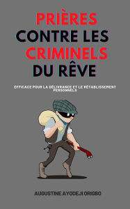 Title: Prières Contre Les Criminels Du Rêve: efficace pour la délivrance et le rétablissement personnels, Author: Augustine Ayodeji Origbo