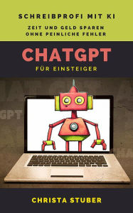 Title: ChatGPT - Für Einsteiger: Schreibprofi mit KI, Zeit und Geld sparen ohne peinliche Fehler, Author: Christa Stuber