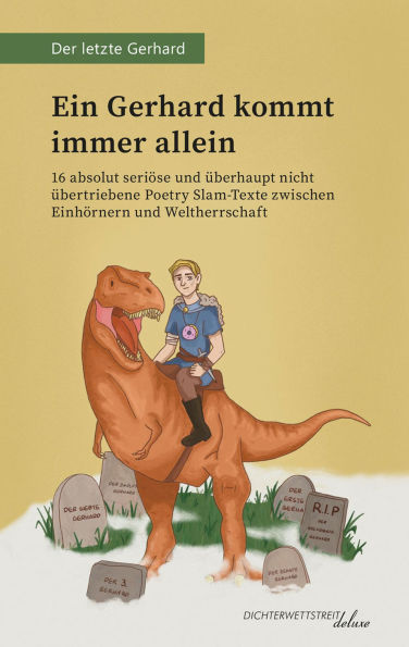 Ein Gerhard kommt immer allein: 16 absolut seriöse und überhaupt nicht übertriebene Poetry Slam-Texte zwischen Einhörnern und Weltherrschaft