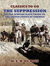 Title: The Suppression Of The African Slave Trade To The United States Of America, Author: W. E. B. Du Bois