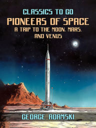 Title: Pioneers Of Space A Trip to The Moon, Mars, and Venus, Author: George Adamski