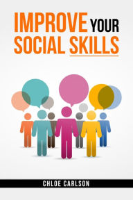 Title: IMPROVE YOUR SOCIAL SKILLS: Learn Proven Techniques for Improving Communication, and Navigating Social Situations with Ease (2023 Guide for Beginners), Author: Chloe Carlson