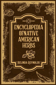 Title: ENCYCLOPEDIA OF NATIVE AMERICAN HERBS: From Cherokee Medicine to Navajo Blessing Herbs, Learn about the Rich and Diverse World of Indigenous Herbal Medicine (2023 Guide for Beginners), Author: Belinda Reynolds