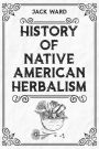 HISTORY OF NATIVE AMERICAN HERBALISM: From Traditional Healing Practices to Modern Applications in Medicine and Beyond (2023 Guide for Beginners)