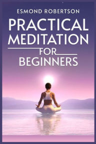 Title: Practical Meditation for Beginners: Finding Calm Within Chaos. A Beginner's Guide to Meditation Techniques (2023), Author: Esmond Robertson