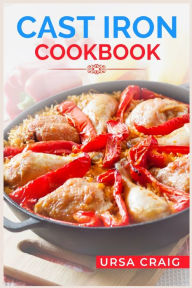 Title: Cast Iron Cookbook: Delicious Recipes and Tips for Cooking with Cast Iron Skillets and Dutch Ovens (2023 Guide for Beginners), Author: Ursa Craig