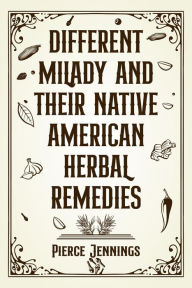 Title: DIFFERENT MILADY AND THEIR NATIVE AMERICAN HERBAL REMEDIES: Discover the Healing Power of Nature (2023 Guide for Beginners), Author: Pierce Jennings