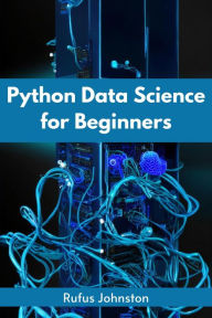 Title: PYTHON DATA SCIENCE FOR BEGINNERS: Unlock the Power of Data Science with Python and Start Your Journey as a Beginner (2023 Crash Course), Author: Rufus Johnston