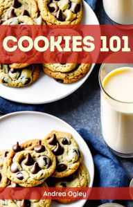 Title: COOKIES 101: Mastering the Art of Cookie Baking with Essential Techniques and Recipes (2023 Guide for Beginners), Author: Andrea Ogley