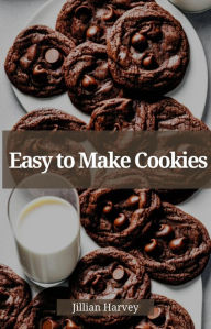 Title: EASY TO MAKE COOKIES: Effortless Baking for Irresistible Cookie Delights (2023 Guide for Beginners), Author: Jillian Harvey