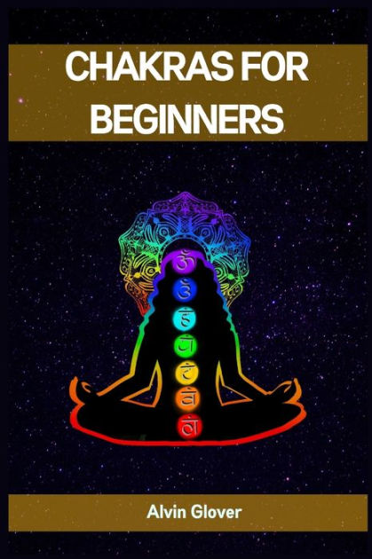 Chakras For Beginners: A Comprehensive Guide To Balancing Your Energy 