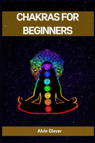 Chakras for Beginners: A Comprehensive Guide to Balancing Your Energy Centers (2023)