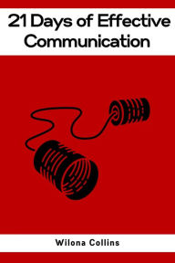 Title: 21 DAYS OF EFFECTIVE COMMUNICATION: A Practical Guide to Enhancing Your Interpersonal Skills and Building Lasting Connections (2023), Author: Wilona Collins