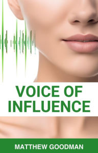 Title: VOICE OF INFLUENCE: Mastering the Art of Persuasion, Impactful Communication, and Lasting Influence (2024), Author: MATTHEW GOODMAN