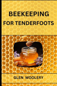 Title: BEEKEEPING FOR TENDERFOOTS: A Beginner's Guide to Beekeeping and Honey Production (2024), Author: GLEN WOOLERY