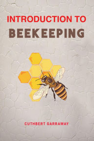 Title: INTRODUCTION TO BEEKEEPING: Your Beginner's Handbook to the World of Beekeeping (2024 Crash Course), Author: CUTHBERT GARRAWAY