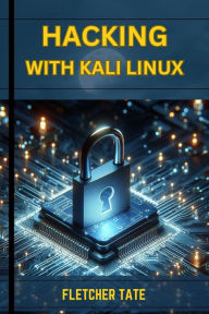 Title: HACKING WITH KALI LINUX: A Practical Guide to Ethical Hacking and Penetration Testing (2024 Novice Crash Course), Author: FLETCHER TATE