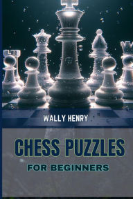 Title: CHESS PUZZLES FOR BEGINNERS: A Fun and Engaging Way to Improve Your Chess Skills (2024 Beginner Crash Course), Author: WALLY HENRY