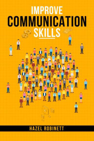 Title: IMPROVE COMMUNICATION SKILLS: Discover the Power of Clear, Confident, and Effective Communication in All Areas of Your Life (2023 Guide for Beginners), Author: Hazel Robinett