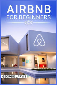 Title: Airbnb for Beginners: Tips for Maximizing Airbnb Occupancy and Remotely Managing Your Short-Term Rental Business (2022 Guide for Newbies), Author: Georgie Jarvis