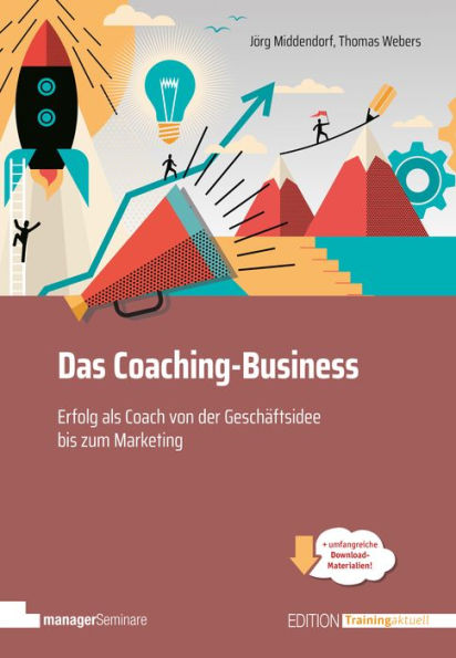 Das Coaching-Business: Erfolg als Coach, von der Geschäftsidee bis zum Marketing