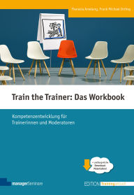 Title: Train the Trainer: Das Workbook: Kompetenzentwicklung für Trainerinnen und Moderatoren, Author: Theresia Amelang