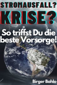 Title: Stromausfall? Krise?: So triffst Du die beste Vorsorge!, Author: Birger Bahlo