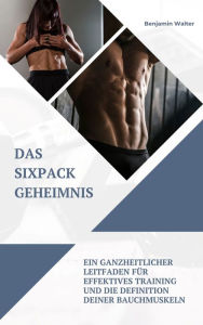 Title: Das Sixpack Geheimnis: Ein ganzheitlicher Leitfaden für effektives Training und die Definition deiner Bauchmuskeln, Author: Benjamin Walter