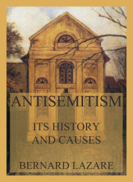 Title: Antisemitism - Its History and Causes, Author: Bernard Lazare