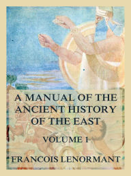 Title: A Manual of the Ancient History of the East, Volume 1: The History of the Israelites, Egyptians, Assyrians and Babylonians, Author: Francois Lenormant