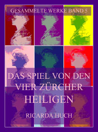 Title: Das Spiel von den vier Zürcher Heiligen, Author: Ricarda Huch