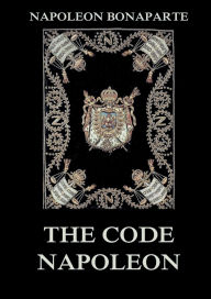 Title: The Code Napoleon: The Civil Code: Historically Annotated Edition, Author: Napoleon Bonaparte