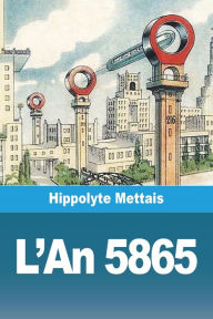 Title: L'An 5865: ou Paris dans 4000 ans, Author: Hippolyte Mettais