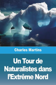 Title: Un Tour de Naturalistes dans l'ExtrÃ¯Â¿Â½me Nord, Author: Charles Martins